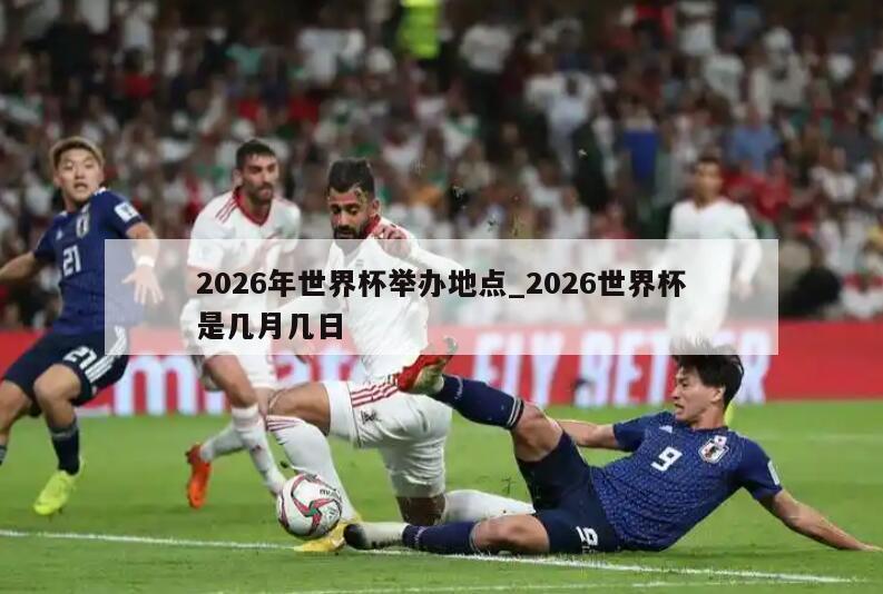 2026年世界杯举办地点_2026世界杯是几月几日