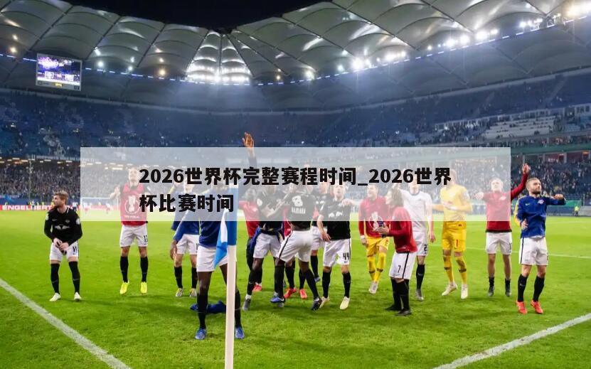 2026世界杯完整赛程时间_2026世界杯比赛时间