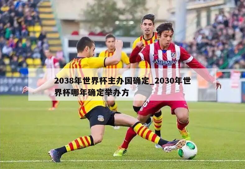 2038年世界杯主办国确定_2030年世界杯哪年确定举办方