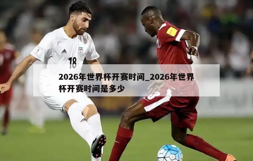 2026年世界杯开赛时间_2026年世界杯开赛时间是多少