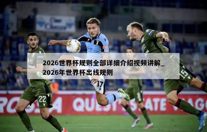 2026世界杯规则全部详细介绍视频讲解_2026年世界杯出线规则