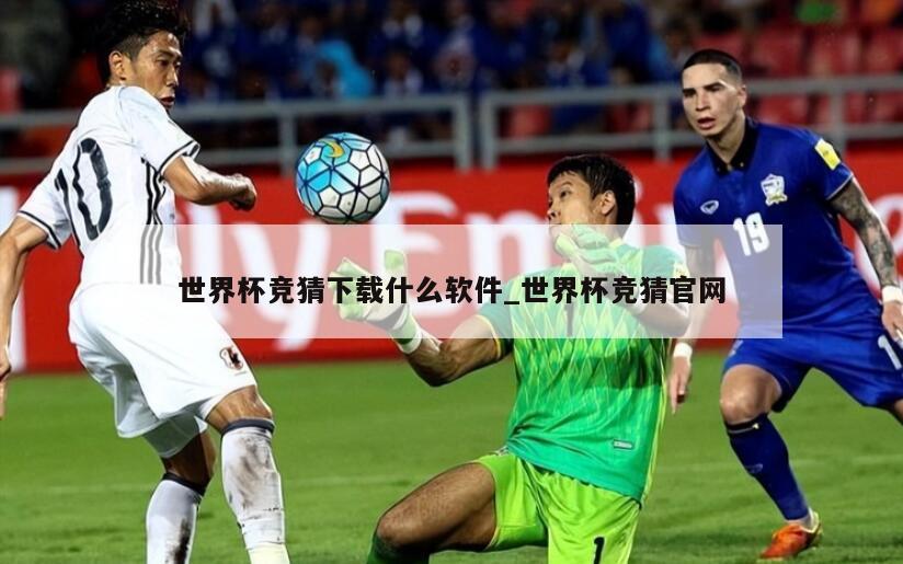 世界杯竞猜下载什么软件_世界杯竞猜官网