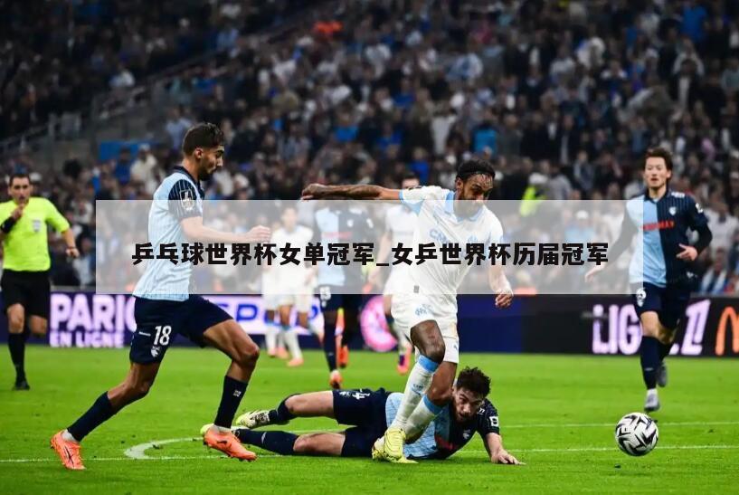 乒乓球世界杯女单冠军_女乒世界杯历届冠军