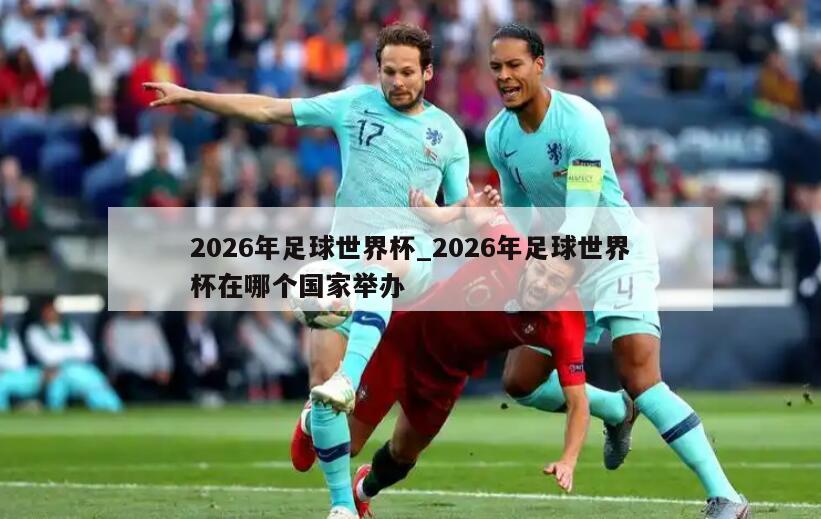 2026年足球世界杯_2026年足球世界杯在哪个国家举办
