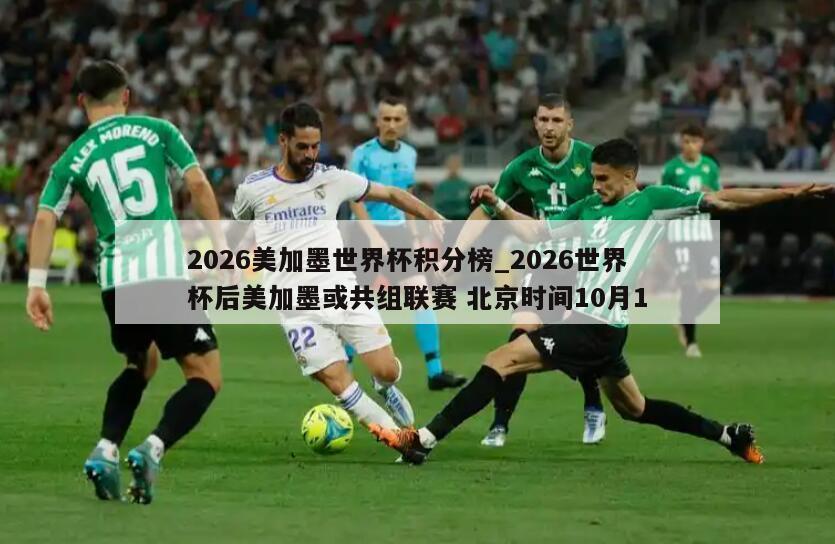 2026美加墨世界杯积分榜_2026世界杯后美加墨或共组联赛 北京时间10月1