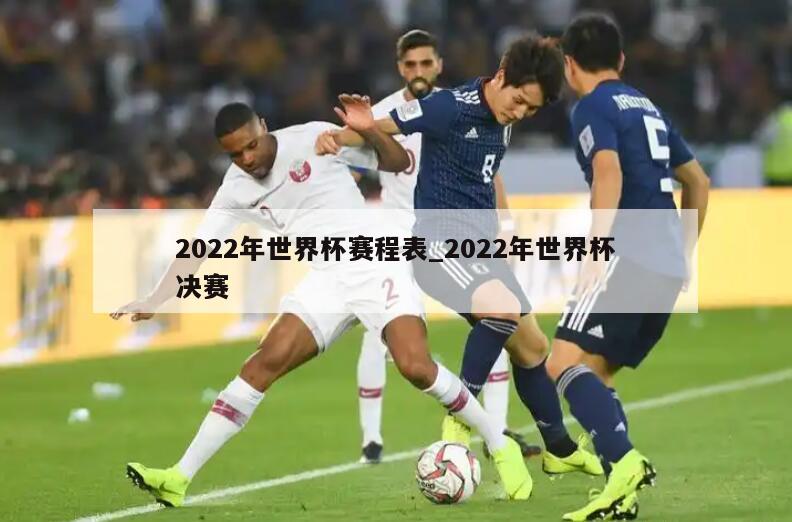 2022年世界杯赛程表_2022年世界杯决赛