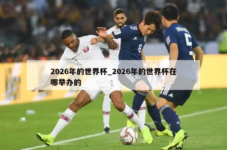 2026年的世界杯_2026年的世界杯在哪举办的