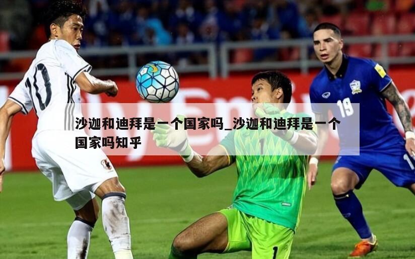 沙迦和迪拜是一个国家吗_沙迦和迪拜是一个国家吗知乎