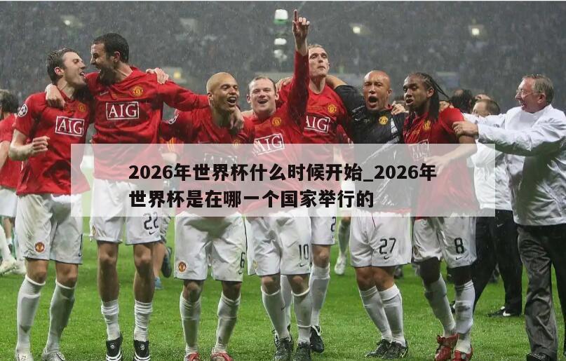2026年世界杯什么时候开始_2026年世界杯是在哪一个国家举行的