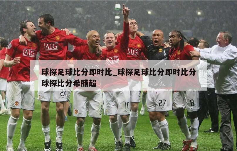 球探足球比分即时比_球探足球比分即时比分球探比分希腊超