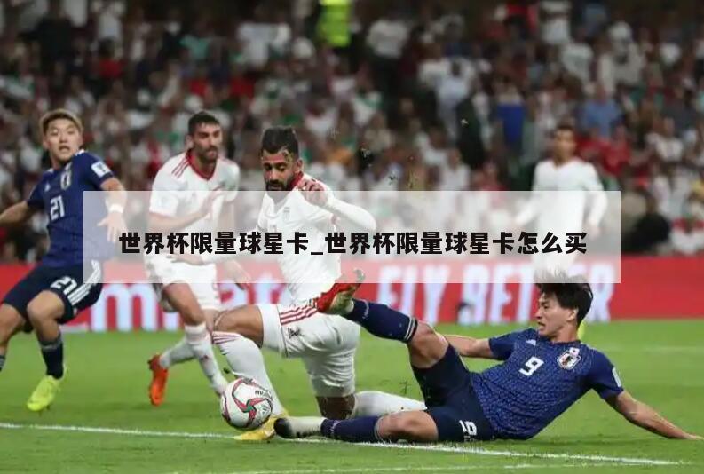 世界杯限量球星卡_世界杯限量球星卡怎么买