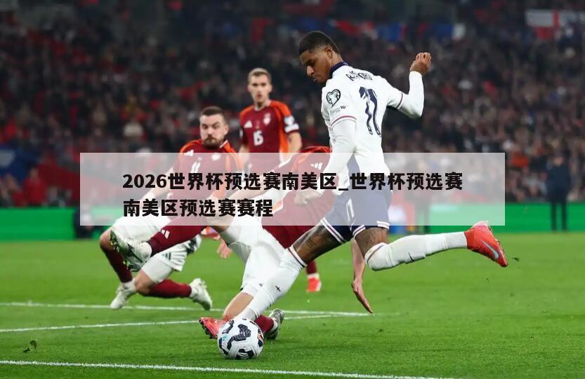 2026世界杯预选赛南美区_世界杯预选赛南美区预选赛赛程