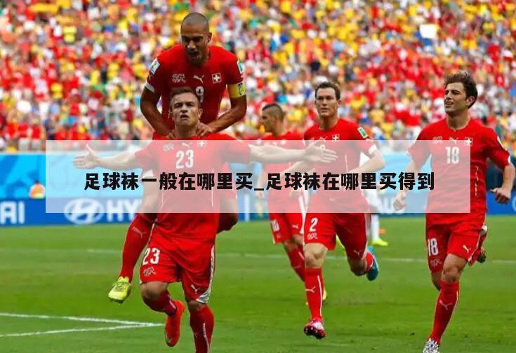 足球袜一般在哪里买_足球袜在哪里买得到