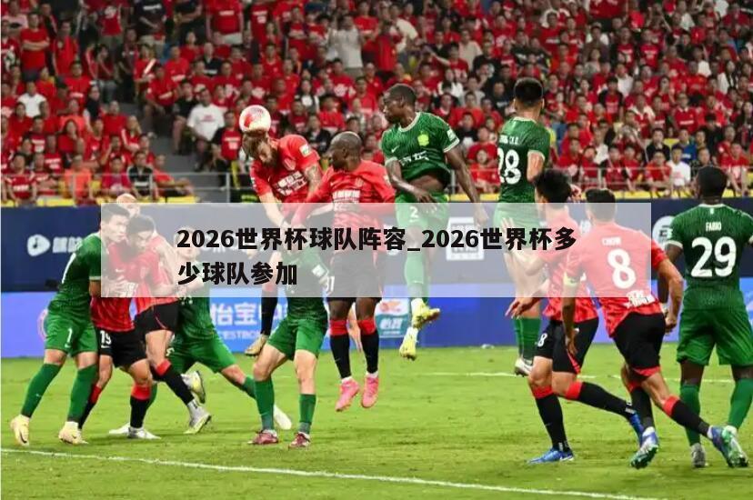 2026世界杯球队阵容_2026世界杯多少球队参加