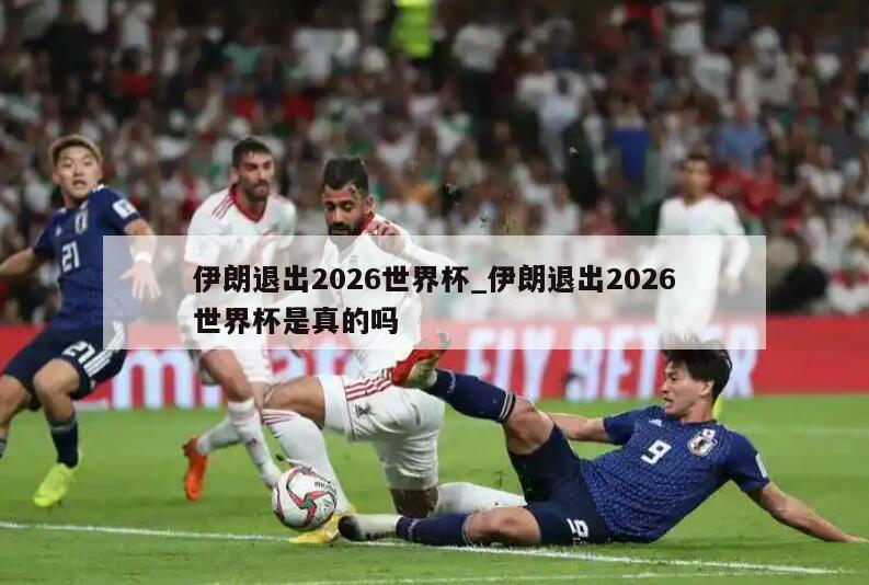 伊朗退出2026世界杯_伊朗退出2026世界杯是真的吗