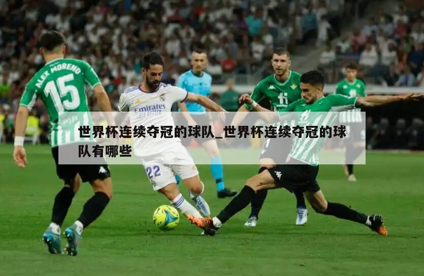 世界杯连续夺冠的球队_世界杯连续夺冠的球队有哪些