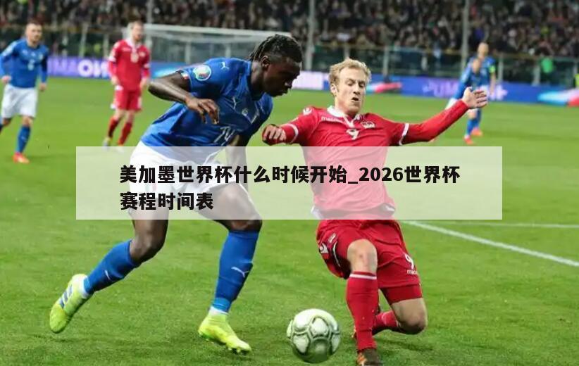 美加墨世界杯什么时候开始_2026世界杯赛程时间表