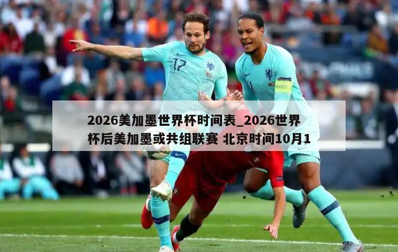 2026美加墨世界杯时间表_2026世界杯后美加墨或共组联赛 北京时间10月1