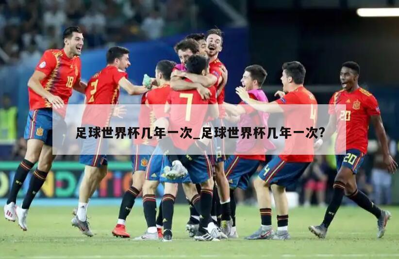 足球世界杯几年一次_足球世界杯几年一次?