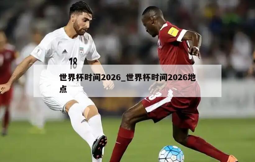 世界杯时间2026_世界杯时间2026地点