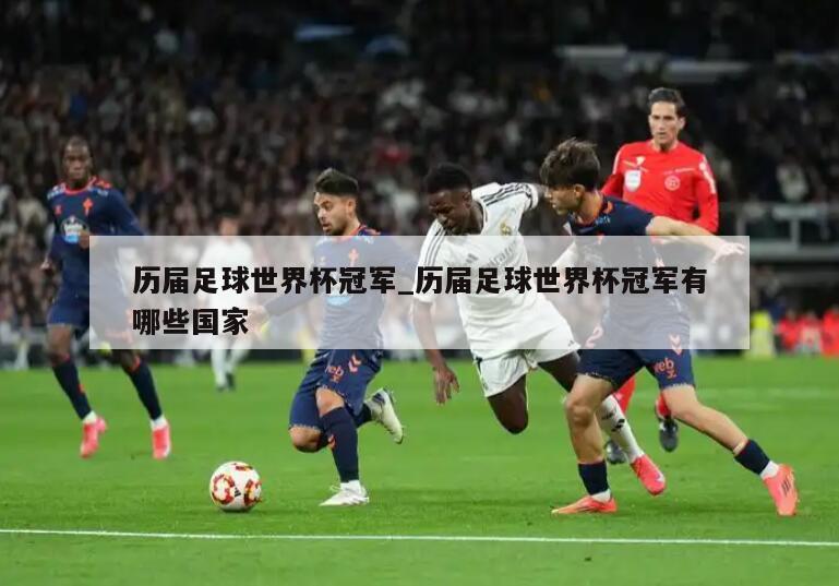 历届足球世界杯冠军_历届足球世界杯冠军有哪些国家