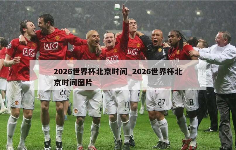 2026世界杯北京时间_2026世界杯北京时间图片