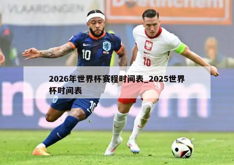 2026年世界杯赛程时间表_2025世界杯时间表