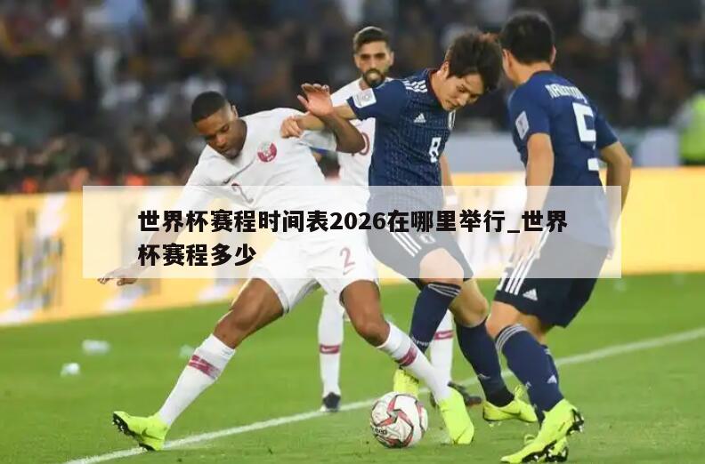 世界杯赛程时间表2026在哪里举行_世界杯赛程多少