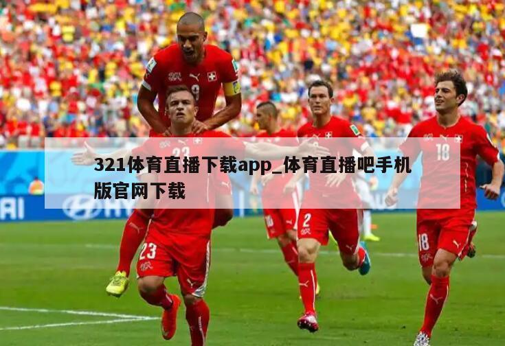 321体育直播下载app_体育直播吧手机版官网下载