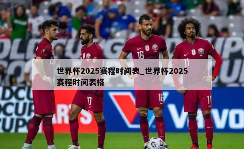 世界杯2025赛程时间表_世界杯2025赛程时间表格