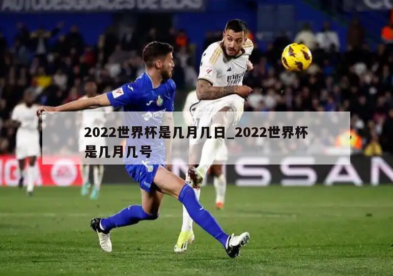 2022世界杯是几月几日_2022世界杯是几月几号