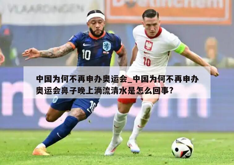 中国为何不再申办奥运会_中国为何不再申办奥运会鼻子晚上淌流清水是怎么回事?