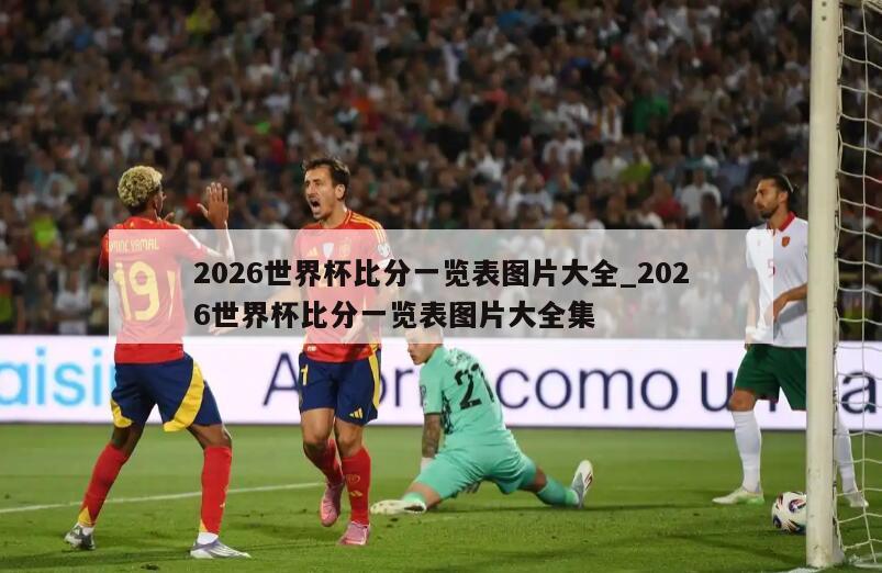 2026世界杯比分一览表图片大全_2026世界杯比分一览表图片大全集