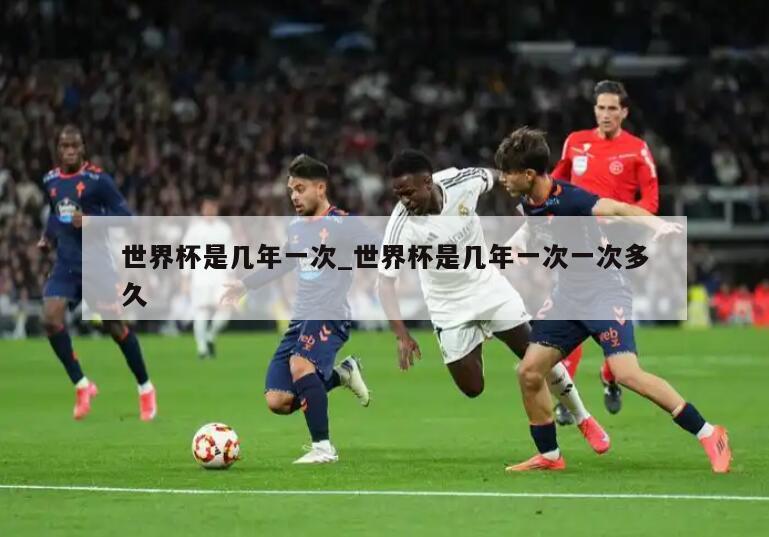 世界杯是几年一次_世界杯是几年一次一次多久