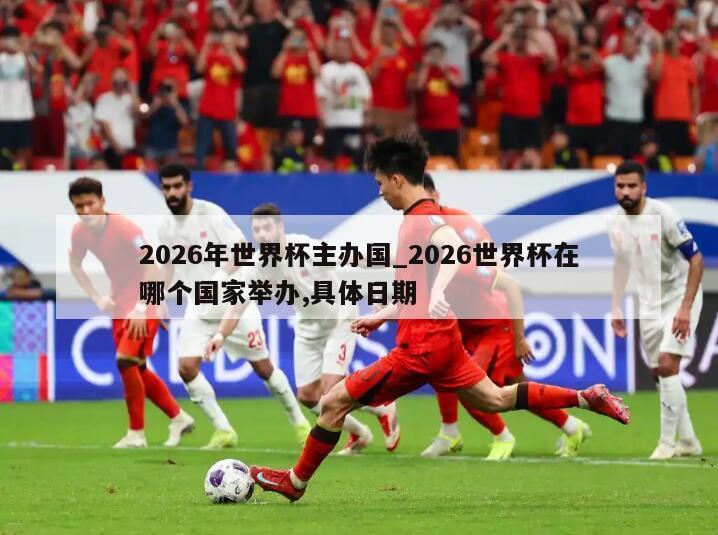 2026年世界杯主办国_2026世界杯在哪个国家举办,具体日期