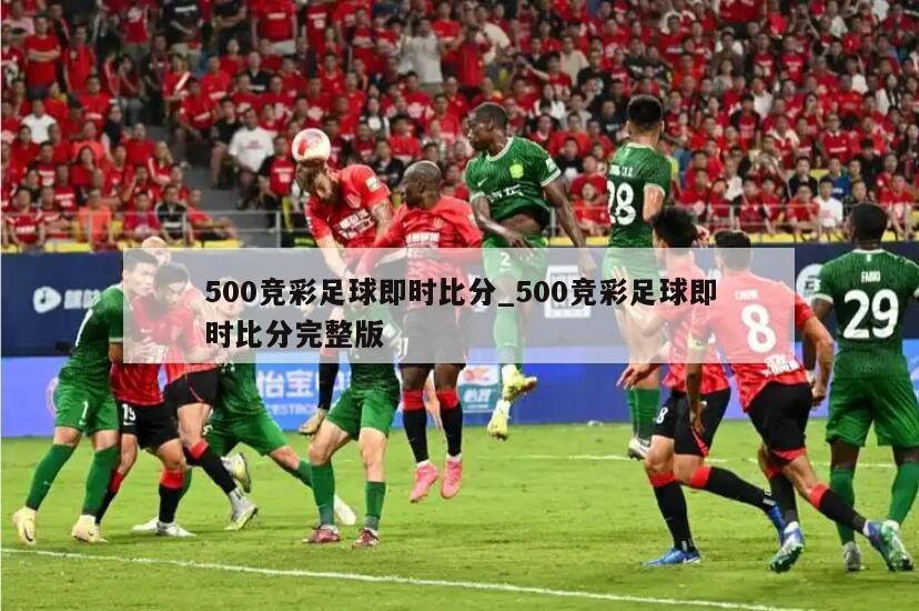 500竞彩足球即时比分_500竞彩足球即时比分完整版