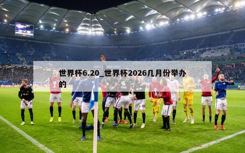 世界杯6.20_世界杯2026几月份举办的