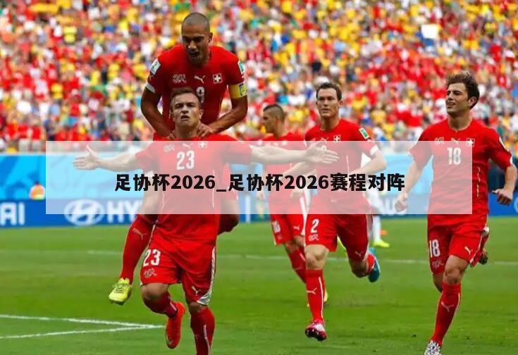 足协杯2026_足协杯2026赛程对阵
