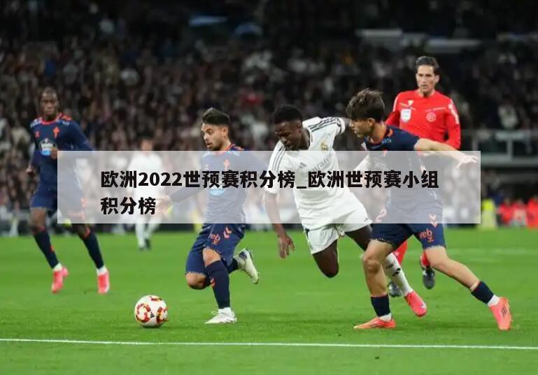 欧洲2022世预赛积分榜_欧洲世预赛小组积分榜