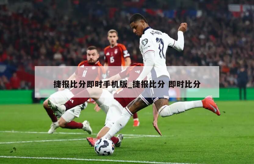 捷报比分即时手机版_捷报比分 即时比分