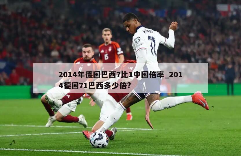2014年德国巴西7比1中国倍率_2014德国71巴西多少倍?
