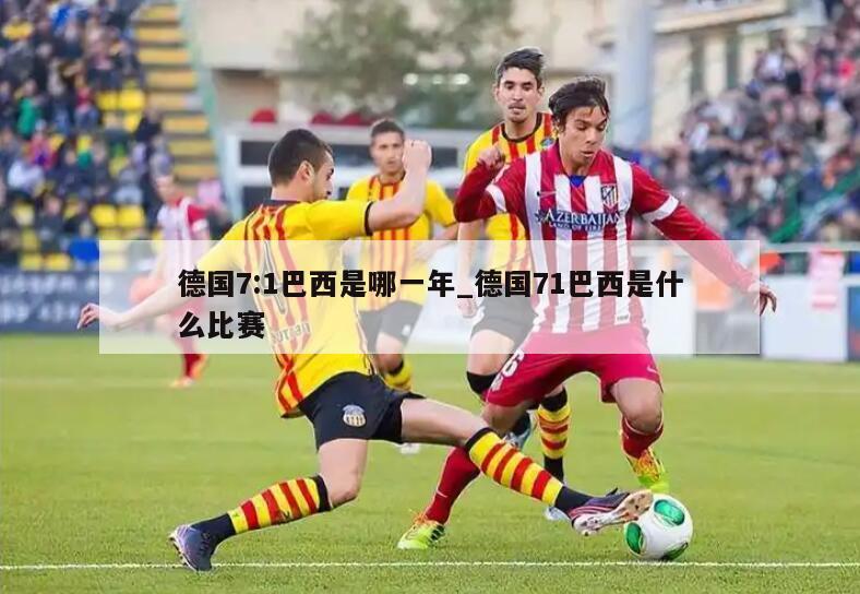 德国7:1巴西是哪一年_德国71巴西是什么比赛
