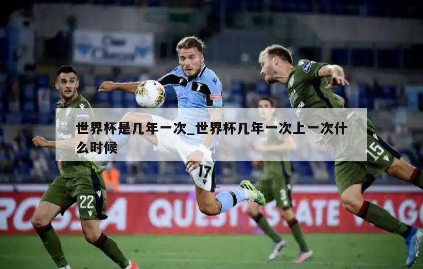 世界杯是几年一次_世界杯几年一次上一次什么时候