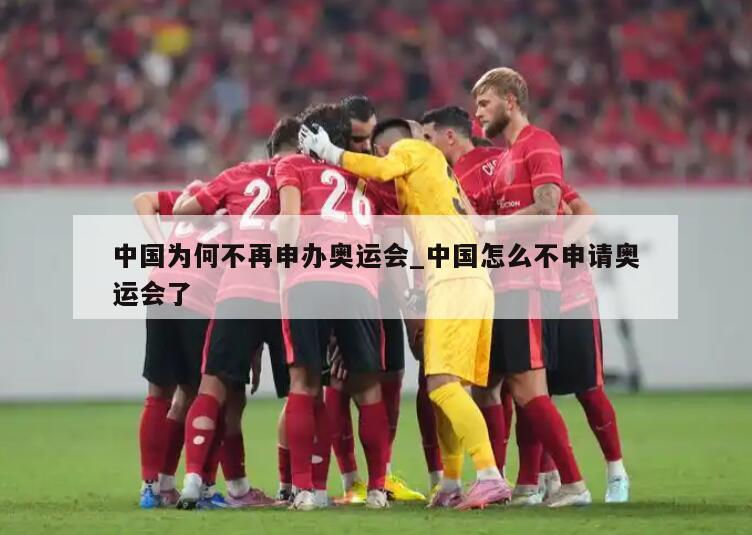 中国为何不再申办奥运会_中国怎么不申请奥运会了